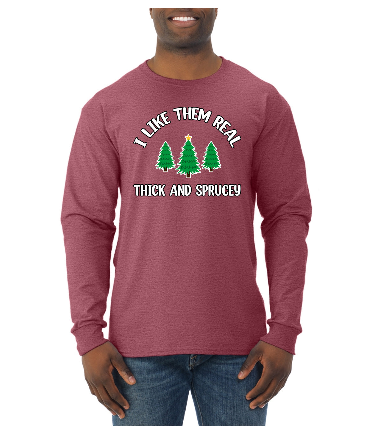I Like Them Real Thick and Sprucy | Funny Ugly Christmas Sweater Mens Long Sleeve Shirt
