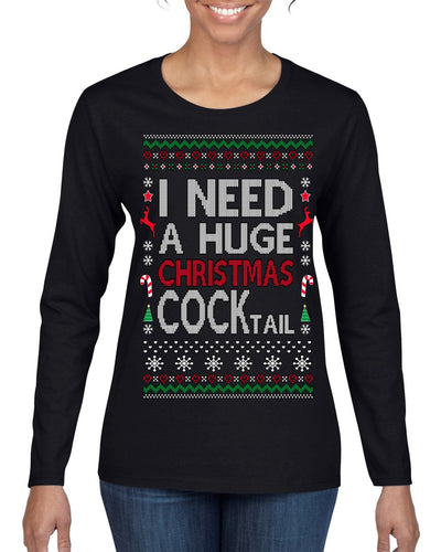 I Need a Huge Christmas Cocktail Funny Dirty Joke Drinking Ugly Christmas Sweater Womens Graphic Long Sleeve T-Shirt