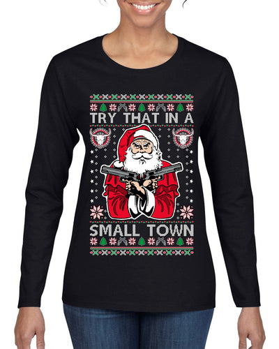 Try That In A Small Town Christmas Ugly Christmas Sweater Womens Graphic Long Sleeve T-Shirt
