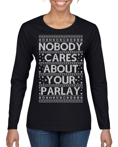 Nobody Cares About Your Parlay Funny Sports Betting Humor Ugly Christmas Sweater Womens Graphic Long Sleeve T-Shirt