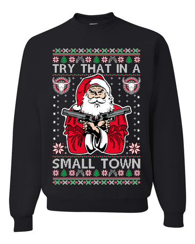Try That In A Small Town Christmas Ugly Christmas Sweater Unisex Crewneck Sweatshirt