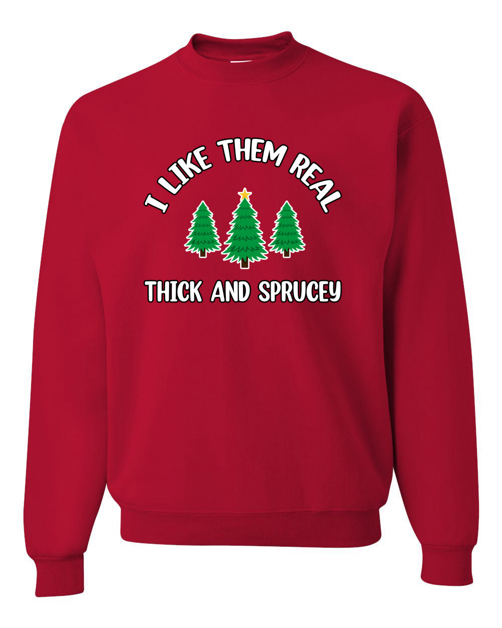 I Like Them Real Thick and Sprucy | Funny Ugly Christmas Sweater Crewneck Sweatshirt