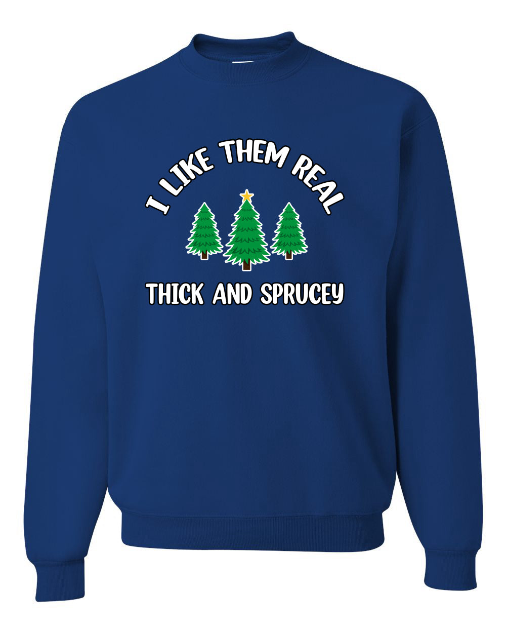 I Like Them Real Thick and Sprucy | Funny Ugly Christmas Sweater Crewneck Sweatshirt